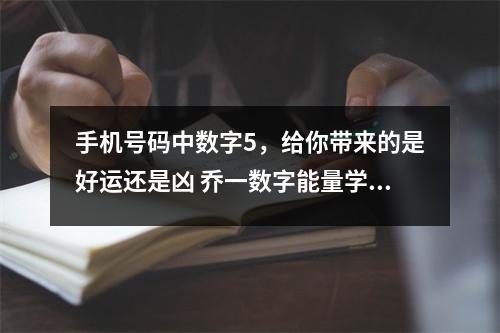 手机号码中数字5，给你带来的是好运还是凶 乔一数字能量学很会赚钱，容易发意外之财的
